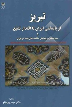 تبریز از پایتختی ایران تا اقتدار تشیع و سهم عشایر در پیدایش حاکمیت‌های شیعه در ایران