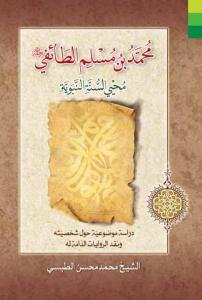 محمدبن مسلم الطائفی (ره) محیی السنه النبویه: دراسه موضوعیه حول شخصیته و نقد الروایات الذامه له