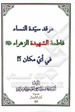 مرقد سیده النساء فاطمه الشهیده الزهرا (ع) فی ای مکان؟!