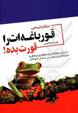 قورباغه‌ات را قورت بده!: 21 روش شگرف برای جلوگیری از تعلل (تنبلی) و نتیجه‌گیری بهتر در مدت زمانی کوتاه‌تر