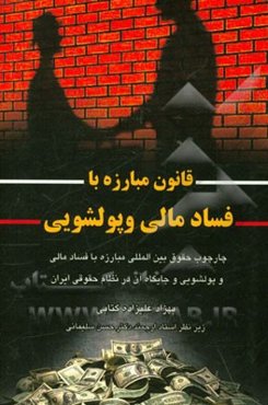 قانون مبارزه با فساد مالی و پولشوئی: چارچوب حقوق بین‌المللی مبارزه با فساد مالی و پولشویی و جایگاه آن در نظام حقوقی ایران