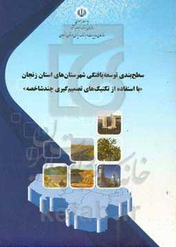 سطح‌بندی توسعه‌یافتگی شهرستان‌های استان زنجان (با استفاده از تکنیک‌های تصمیم‌گیری چند شاخصه)