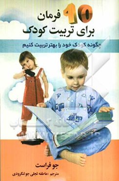 10 فرمان برای تربیت کودک (چگونه کودک خود را بهتر تربیت کنیم)