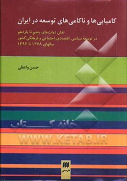 کامیابی‌ها و ناکامی‌های توسعه در ایران: نقش دولت‌های پنجم تا یازدهم در توسعه سیاسی؛ اقتصادی؛ اجتماعی و فرهنگی کشور سالهای 1368 تا 1392
