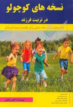نسخه‌های کوچولو در تربیت فرزند: قابل استفاده برای مادرها ، پدرها ، روانشناسان ، مربیان تربیتی ، معلمان و دبیران...