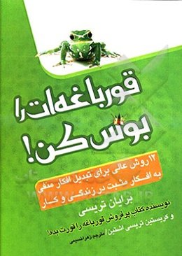 قورباغه‌ات را بوس کن!: 12 روش عالی برای تبدیل افکار منفی به افکار مثبت در زندگی و کار