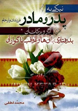 نیکی به پدر و مادر و ارحام: آثار و برکات آن: بدرفتاری با آن‌ها و عواقب خطرناک آن