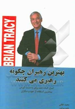 بهترین رهبران چگونه رهبری می‌کنند: اسرار اثبات شده برای به دست آوردن بیشترین استفاده از خود و دیگران
