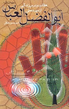 هفتاد و دو درس زندگی از سیره‌ی عملی حضرت اباالفضل العباس (ع)