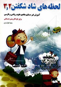 لحظه‌های شاد شکفتن 2 و 3: آموزش غیرمستقیم مفاهیم ریاضی، علوم، فارسی برای کودکان پیش‌دبستان