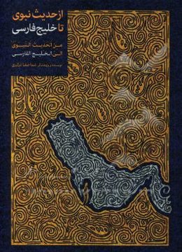 از حدیث نبوی تا خلیج فارس = من الحدیث النبوی (ص) الی الخلیج الفارسی: نگاهی مستند به مقدس‌ترین سند اصالت‌نامه خلیج‌فارس