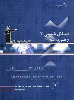 مسائل شیمی (3) از کشورهای جهان: سال سوم دبیرستان: شامل 300 مسئله از مراکز و منابع آموزشی معتبر جهان با پایخ تشریحی