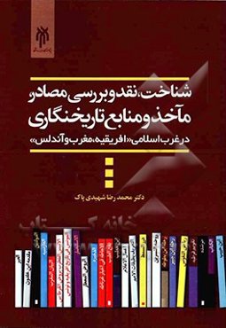 شناخت، نقد و بررسی مصادر، مآخذ و منابع تاریخ‌نگاری در غرب اسلامی "افریقیه، مغرب و اندلس"