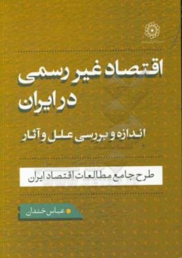 اقتصاد غیررسمی در ایران: اندازه و بررسی علل و آثار آن: طرح جامع مطالعات اقتصاد ایران