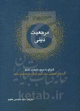 مرجعیت دینی: گفتگو با مرجع عالیقدر تشیع آیت‌الله‌العظمی سیدمحمدسعید طباطبایی‌حکیم