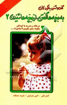 به بچه‌ها گفتن، از بچه‌ها شنیدن: در خانه و مدرسه با کودکان چگونه سخن بگوییم تا بیاموزند