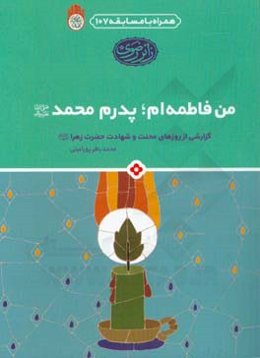 من فاطمه‌ام؛ پدرم محمد (ص): گزارشی از روزهای محنت و شهادت حضرت زهرا (ع)