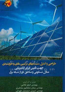 طراحی و کنترل سیستم‌های ترکیبی بادی و خورشیدی جهت تامین انرژی الکتریکی منازل مسکونی و مناطق دور از شبکه برق