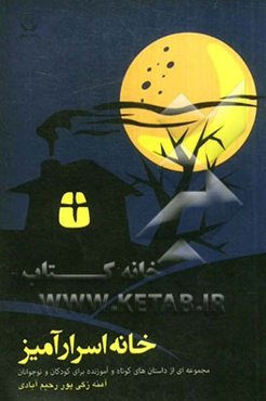 خانه اسرارآمیز: مجموعه‌ای از داستان‌های کوتاه و آموزنده برای کودکان و نوجوانان