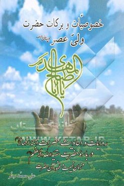 خصوصیات و برکات حضرت ولی عصر (ع): روایات و احادیث حضرات ائمه اطهار (ع) درباره حضرت بقیه‌الله الاعظم (عج) و زمان غیبت و ظهور آن حضرت