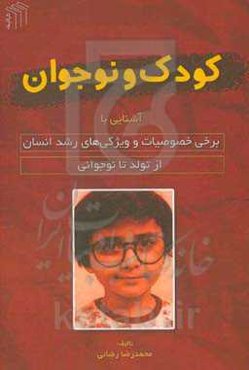 کودک و نوجوان: آشنایی با برخی از خصوصیات و ویژگی‌های رشد انسان ازتولد تا نوجوانی