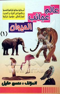 عالم عجائب الحیوان: اسمائها صفاتها طبائعها قصصها و عالمها فی القرآن و الحدیث اعجاز الخالق خواصها غرائزها