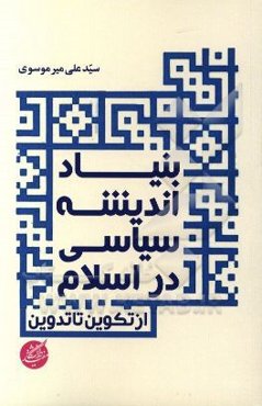 بنیاد اندیشه سیاسی در اسلام (از تکوین تا تدوین)