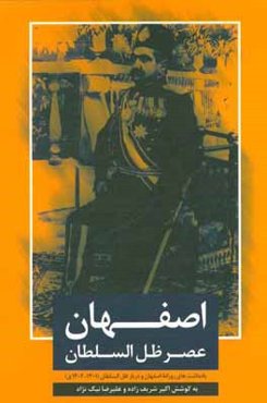 اصفهان عصر ظل‌السلطان: یادداشت‌های روزانه اصفهان و دربار ظل‌السلطان (1302 - 1302 ق)
