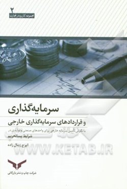 سرمایه‌گذاری و قراردادهای سرمایه‌گذاری خارجی: با نگرش تامین سرمایه خارجی برای واحدهای صنعتی و تولیدی در شرایط پساتحریم