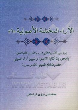 الآراء المختلفه الاصولیه "1": بررسی نظریه‌های درس خارج علم اصول با محوریت کفایه الاصول و تبیین آراء اصولی حضرت امام خمینی (قدس سره)