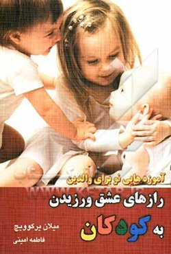 رازهای عشق‌ورزیدن به کودکان: یک تغییر کوچک در شما، یک تحول بزرگ در کودکان‌تان