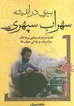 سیری در اندیشه سهراب سپهری: نقد و شرح و تفسیر ادبی بر دو کتاب: "مرگ رنگ" و "زندگی خواب‌ها"