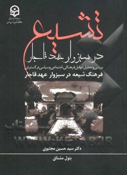 تشیع در سبزوار عهد قاجار: بررسی و تحلیل عوامل فرهنگی، اجتماعی و سیاسی در گسترش فرهنگ شیعه در سبزوار عهد قاجار