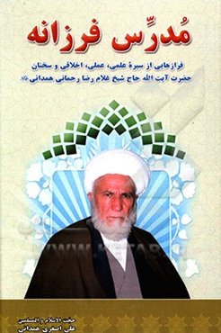 مدرس فرزانه: فرازهایی از سیره علمی، عملی، اخلاقی و سخنان حضرت آیت‌الله حاج شیخ غلام‌رضا رحمانی‌همدانی (ره)