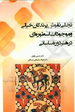 تجلی نقوش پرندگان خیالی و موجودات اسطوره‌ای در هنر دوره ساسانی