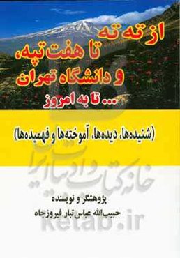 از ته‌ته تا هفت تپّه، و دانشگاه تهران ... تا امروز (شنیده‌ها، دیده‌ها، آموخته‌ها و فهمیده‌ها)