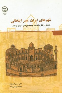 شهرهای ایران عصر ایلخانی (تحلیلی بر نقش وقف در توسعه حیات شهری)