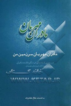 مادران مهربان سرزمین من: دست نوشته‌هایی در نکوداشت مادران به قلم فرزندان مهربان