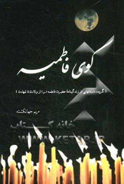 کوی فاطمیه (گزیده داستانهایی از زندگینامه حضرت فاطمه (س) از ولادت تا شهادت)