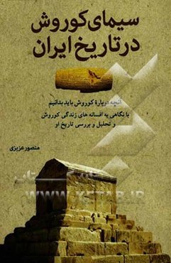 سیمای کوروش در تاریخ ایران: آنچه درباره کوروش باید بدانیم: با نگاهی به افسانه‌های زندگی کوروش و تحلیل و بررسی تاریخ او