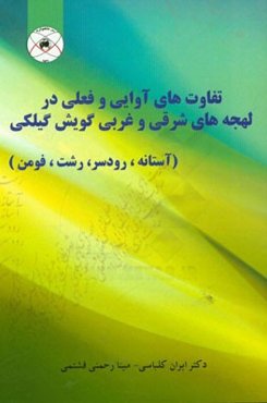 تفاوت‌های آوایی و فعلی در لهجه‌های شرقی و غربی گویش گیلکی (آستانه، رودسر، رشت، فومن)