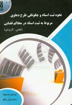 نحوه ثبت اسناد و چگونگی طرح دعاوی مربوط به ثبت اسناد در محاکم قضایی ایران (عملی و کاربردی)