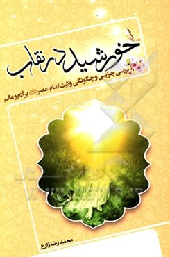 خورشید در نقاب: بررسی چرایی و چگونگی ولایت امام عصر (ع) بر آدم و عالم