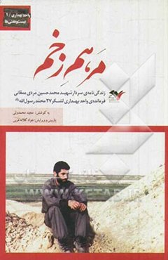 مرهم زخم: زندگی‌نامه‌ی سردار شهید محمدحسین مردی ممقانی فرمانده‌ی واحد بهداری لشکر 27 محمد رسول‌الله (ص)