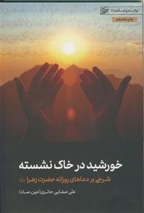 خورشید در خاک نشسته ـ شرحی بر دعاهای روزانه حضرت زهرا سلام الله علیها