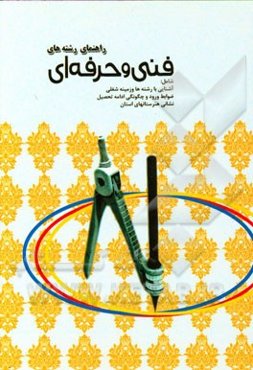 راهنمای رشته‌های فنی و حرفه‌ای: شامل آشنایی با رشته‌ها و زمینه شغلی، ضوابط ورود و چگونگی ادامه تحصیل، نشانی هنرستانهای استان