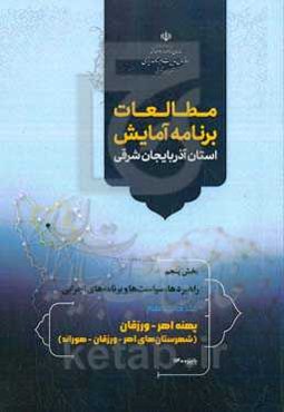 مطالعات برنامه آمایش استان آذربایجان شرقی بخش پنجم: راهبردها، سیاست‌ها و برنامه‌های اجرائی: پهنه اهر - ورزقان (شهرستان‌های اهر - ورزقان - هوراند)