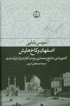 اصفهان و کاخ‌هایش: کشورداری، تشیع و معماری بزم در آغاز دوران ایران مدرن