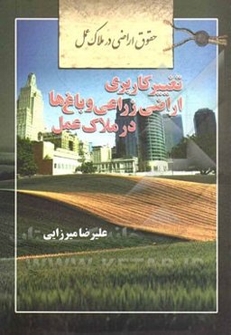 حقوق اراضی در ملاک عمل: تغییر کاربری اراضی زراعی و باغ‌ها در ملاک عمل