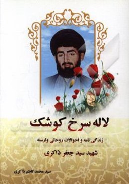 لاله سرخ کوشک: زندگینامه و خاطراتی از شهید وارسته حجت‌الاسلام شهید سیدجعفر ذاکری به روایت نزدیکان و همرزمان